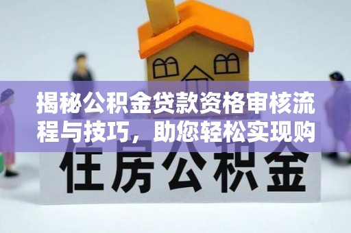 蔡甸揭秘公积金贷款资格审核流程与技巧，助您轻松实现购房梦想