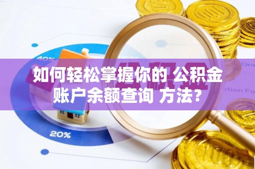 蔡甸如何轻松掌握你的 公积金账户余额查询 方法？
