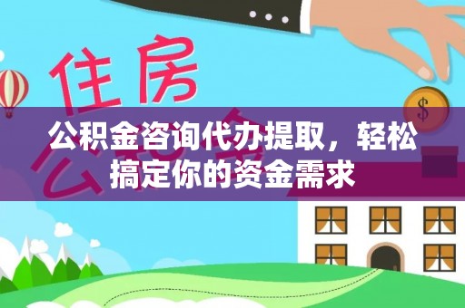 蔡甸公积金咨询代办提取，轻松搞定你的资金需求