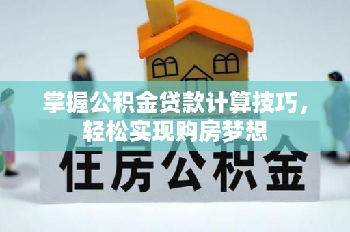 蔡甸掌握公积金贷款计算技巧，轻松实现购房梦想