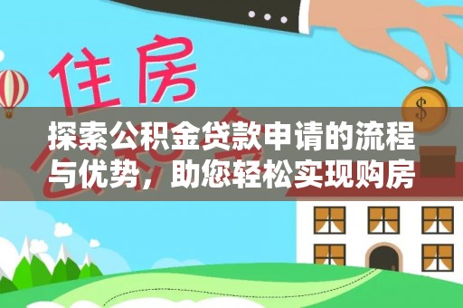 蔡甸探索公积金贷款申请的流程与优势，助您轻松实现购房梦想