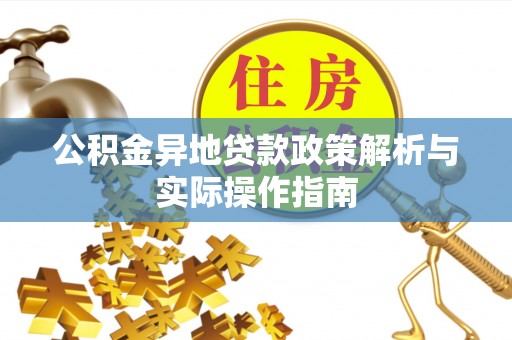 蔡甸公积金异地贷款政策解析与实际操作指南