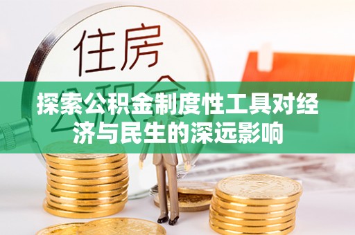 蔡甸探索公积金制度性工具对经济与民生的深远影响