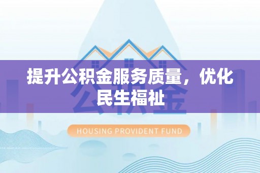 蔡甸提升公积金服务质量，优化民生福祉