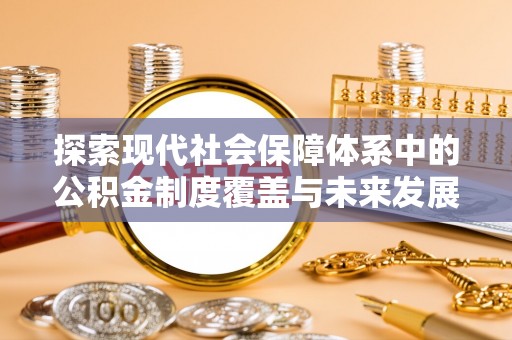 蔡甸探索现代社会保障体系中的公积金制度覆盖与未来发展