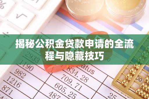 蔡甸揭秘公积金贷款申请的全流程与隐藏技巧