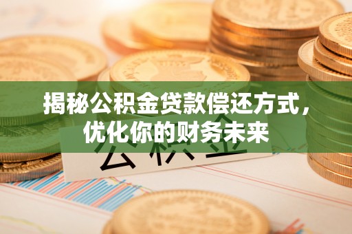 蔡甸揭秘公积金贷款偿还方式，优化你的财务未来