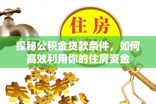 蔡甸探秘公积金贷款条件，如何高效利用你的住房资金