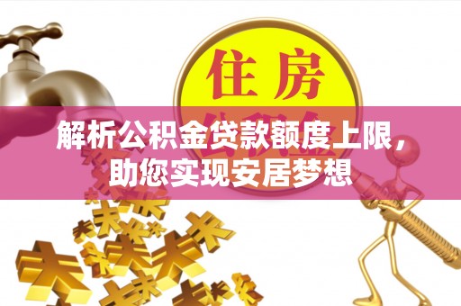 蔡甸解析公积金贷款额度上限，助您实现安居梦想