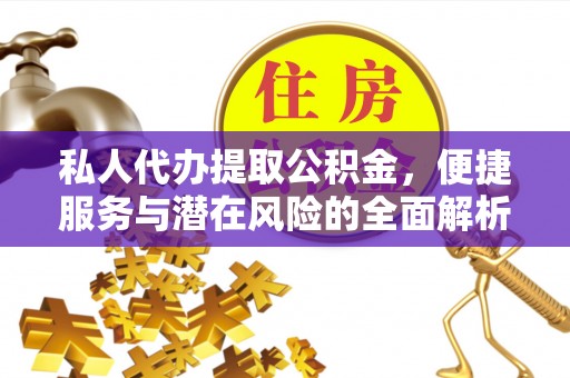 蔡甸私人代办提取公积金，便捷服务与潜在风险的全面解析