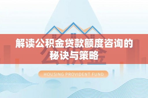 蔡甸解读公积金贷款额度咨询的秘诀与策略