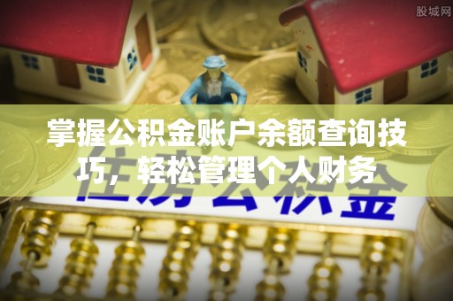 蔡甸掌握公积金账户余额查询技巧，轻松管理个人财务