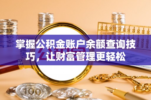 蔡甸掌握公积金账户余额查询技巧，让财富管理更轻松