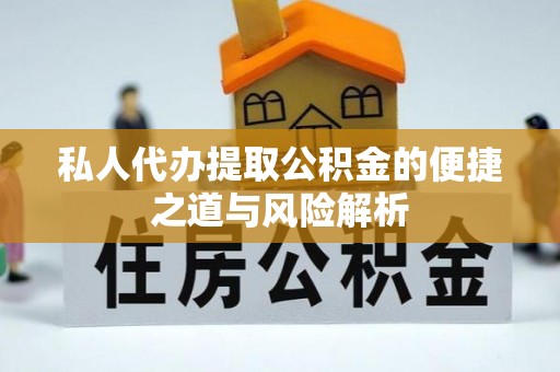 蔡甸私人代办提取公积金的便捷之道与风险解析