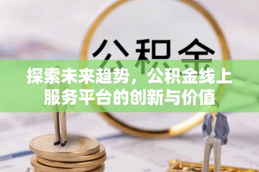 蔡甸探索未来趋势，公积金线上服务平台的创新与价值