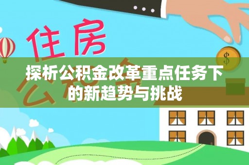 蔡甸探析公积金改革重点任务下的新趋势与挑战