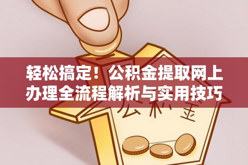 蔡甸轻松搞定！公积金提取网上办理全流程解析与实用技巧