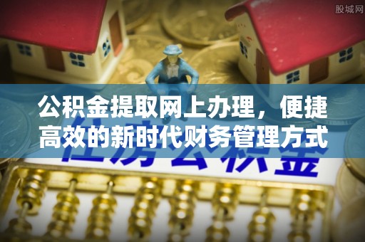 蔡甸公积金提取网上办理，便捷高效的新时代财务管理方式