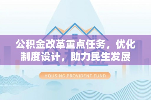 蔡甸公积金改革重点任务，优化制度设计，助力民生发展
