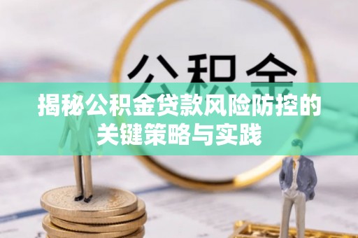 蔡甸揭秘公积金贷款风险防控的关键策略与实践
