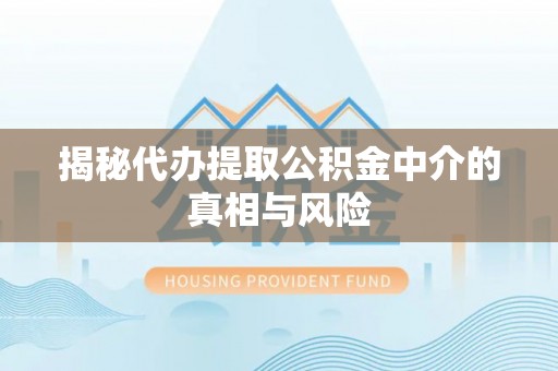 蔡甸揭秘代办提取公积金中介的真相与风险
