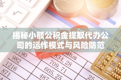 蔡甸揭秘小额公积金提取代办公司的运作模式与风险防范