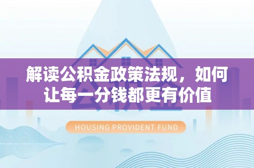 蔡甸解读公积金政策法规，如何让每一分钱都更有价值