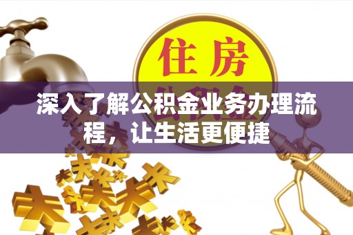 蔡甸深入了解公积金业务办理流程，让生活更便捷