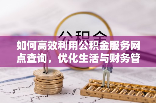 蔡甸如何高效利用公积金服务网点查询，优化生活与财务管理