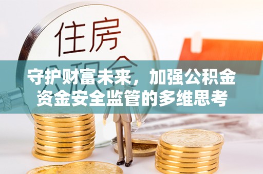 蔡甸守护财富未来，加强公积金资金安全监管的多维思考