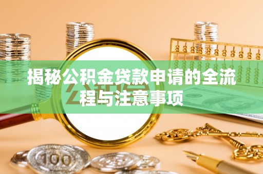蔡甸揭秘公积金贷款申请的全流程与注意事项