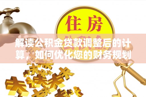 蔡甸解读公积金贷款调整后的计算，如何优化您的财务规划