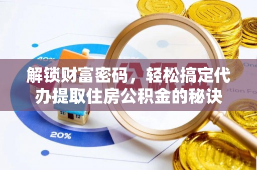 蔡甸解锁财富密码，轻松搞定代办提取住房公积金的秘诀