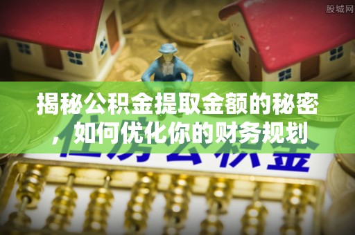 蔡甸揭秘公积金提取金额的秘密，如何优化你的财务规划