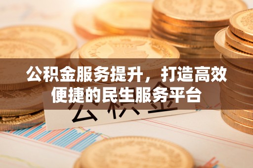 蔡甸公积金服务提升，打造高效便捷的民生服务平台
