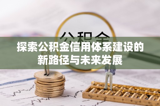 蔡甸探索公积金信用体系建设的新路径与未来发展