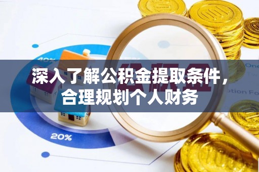蔡甸深入了解公积金提取条件，合理规划个人财务