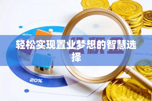 蔡甸轻松实现置业梦想的智慧选择