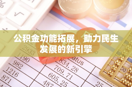 蔡甸公积金功能拓展，助力民生发展的新引擎