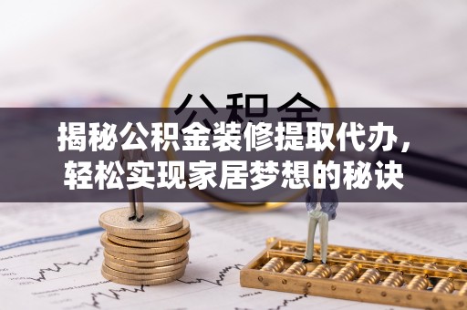蔡甸揭秘公积金装修提取代办，轻松实现家居梦想的秘诀