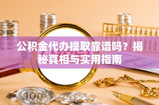 蔡甸公积金代办提取靠谱吗？揭秘真相与实用指南