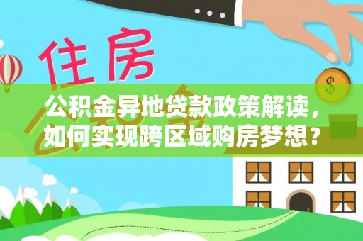 蔡甸公积金异地贷款政策解读，如何实现跨区域购房梦想？