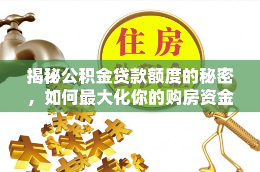 蔡甸揭秘公积金贷款额度的秘密，如何最大化你的购房资金