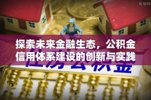 蔡甸探索未来金融生态，公积金信用体系建设的创新与实践