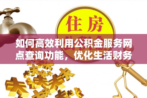 蔡甸如何高效利用公积金服务网点查询功能，优化生活财务管理
