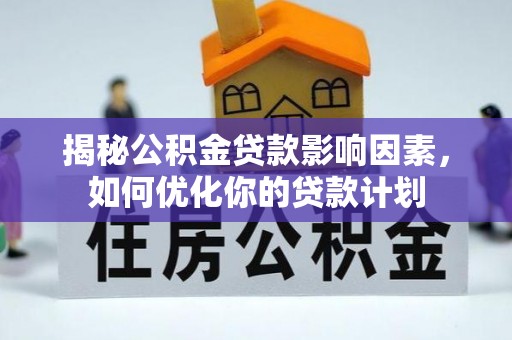 蔡甸揭秘公积金贷款影响因素，如何优化你的贷款计划