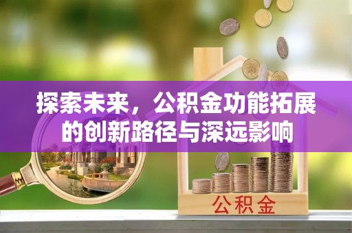 蔡甸探索未来，公积金功能拓展的创新路径与深远影响