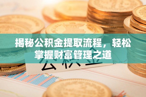 蔡甸揭秘公积金提取流程，轻松掌握财富管理之道