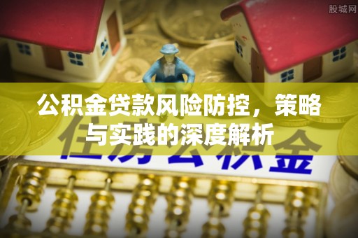 蔡甸公积金贷款风险防控，策略与实践的深度解析