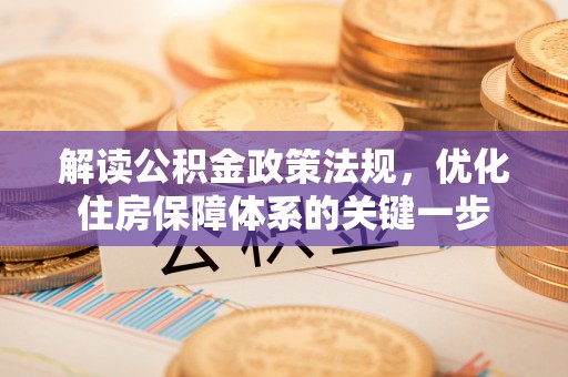 蔡甸解读公积金政策法规，优化住房保障体系的关键一步
